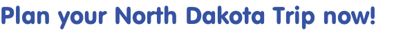 Plan your North Dakota Trip now! 